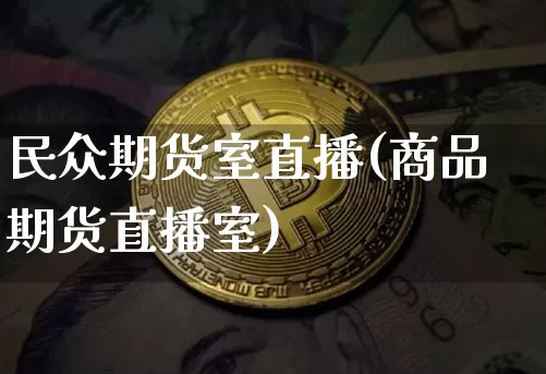 民众期货室直播(商品期货直播室)_https://www.huakunhengjia.com_股票资讯_第1张