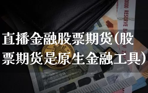 直播金融股票期货(股票期货是原生金融工具)_https://www.huakunhengjia.com_期货资讯_第1张