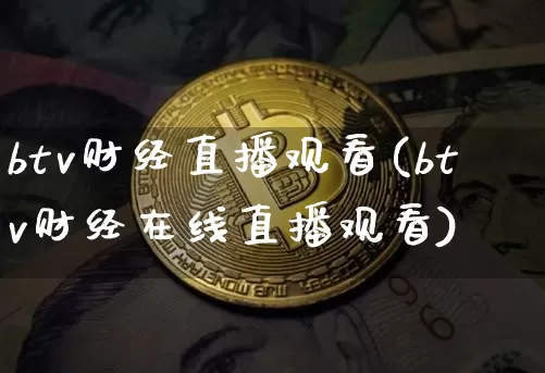 btv财经直播观看(btv财经在线直播观看)_https://www.huakunhengjia.com_财经资讯_第1张