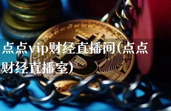 点点vip财经直播间(点点财经直播室)_https://www.huakunhengjia.com_期货资讯_第1张