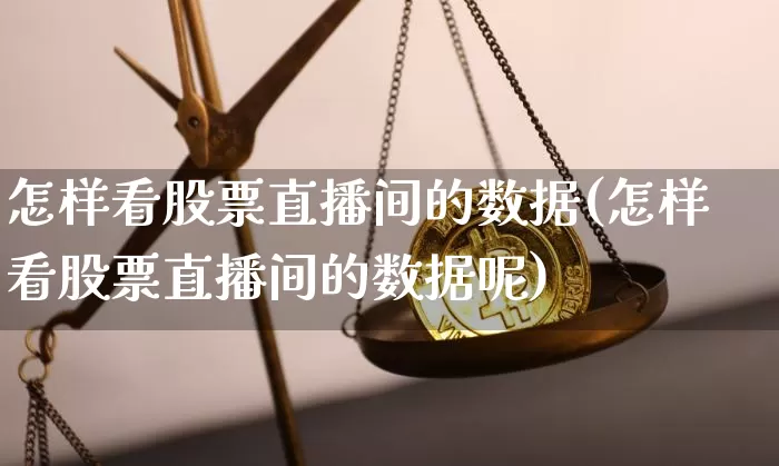 怎样看股票直播间的数据(怎样看股票直播间的数据呢)_https://www.huakunhengjia.com_期货资讯_第1张