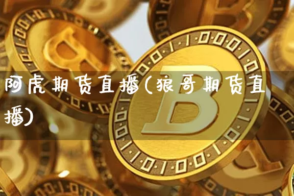 阿虎期货直播(狼哥期货直播)_https://www.huakunhengjia.com_期货资讯_第1张