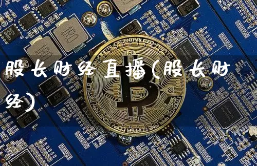 股长财经直播(股长财经)_https://www.huakunhengjia.com_股票资讯_第1张
