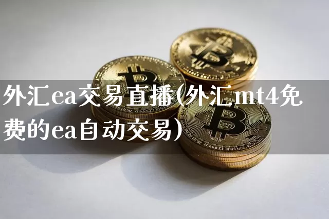 外汇ea交易直播(外汇mt4免费的ea自动交易)_https://www.huakunhengjia.com_金融资讯_第1张