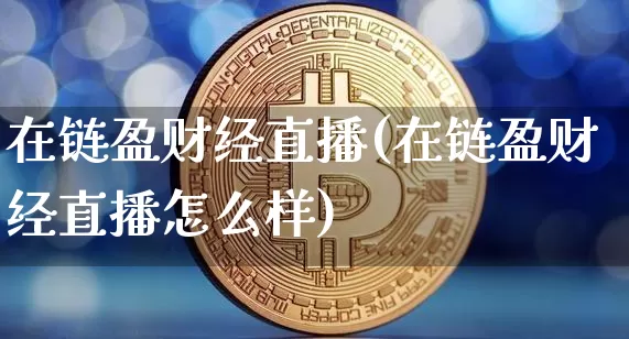 在链盈财经直播(在链盈财经直播怎么样)_https://www.huakunhengjia.com_期货资讯_第1张