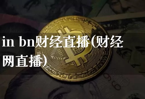 in bn财经直播(财经网直播)_https://www.huakunhengjia.com_期货资讯_第1张