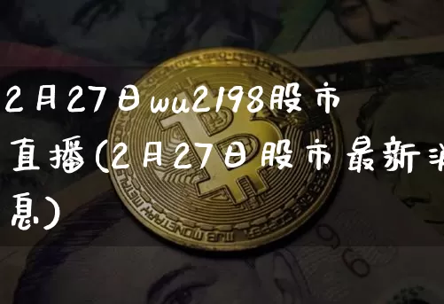2月27日wu2198股市直播(2月27日股市最新消息)_https://www.huakunhengjia.com_财经资讯_第1张
