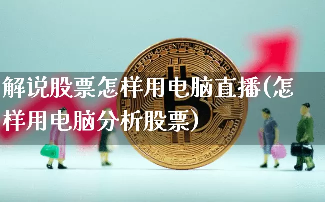 解说股票怎样用电脑直播(怎样用电脑分析股票)_https://www.huakunhengjia.com_股票资讯_第1张