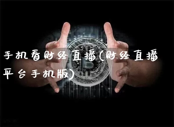 手机看财经直播(财经直播平台手机版)_https://www.huakunhengjia.com_股票资讯_第1张