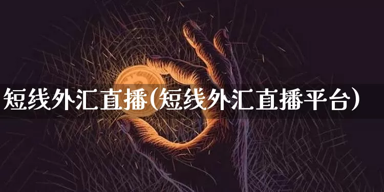 短线外汇直播(短线外汇直播平台)_https://www.huakunhengjia.com_期货资讯_第1张