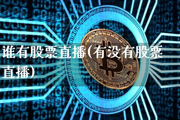 谁有股票直播(有没有股票直播)_https://www.huakunhengjia.com_股票资讯_第1张