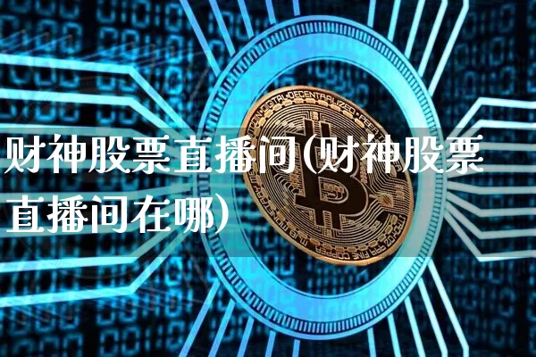 财神股票直播间(财神股票直播间在哪)_https://www.huakunhengjia.com_金融资讯_第1张