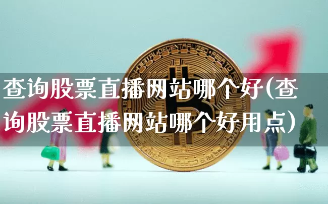 查询股票直播网站哪个好(查询股票直播网站哪个好用点)_https://www.huakunhengjia.com_金融资讯_第1张