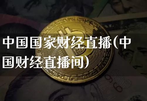 中国国家财经直播(中国财经直播间)_https://www.huakunhengjia.com_金融资讯_第1张