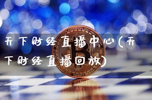 天下财经直播中心(天下财经直播回放)_https://www.huakunhengjia.com_股票资讯_第1张