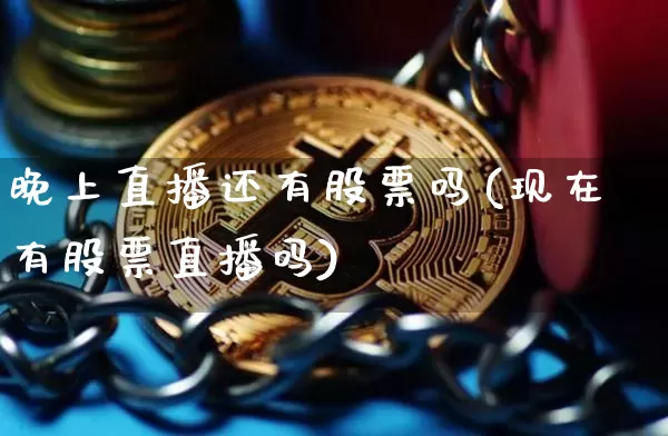 晚上直播还有股票吗(现在有股票直播吗)_https://www.huakunhengjia.com_期货资讯_第1张