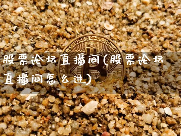 股票论坛直播间(股票论坛直播间怎么进)_https://www.huakunhengjia.com_期货资讯_第1张
