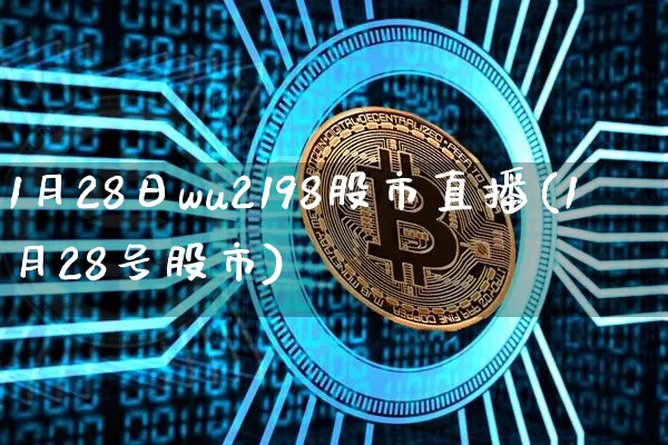 1月28日wu2198股市直播(1月28号股市)_https://www.huakunhengjia.com_金融资讯_第1张