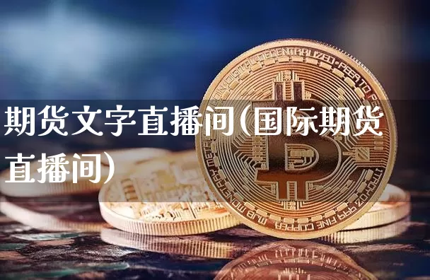 期货文字直播间(国际期货直播间)_https://www.huakunhengjia.com_股票资讯_第1张