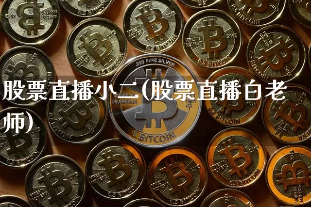 股票直播小二(股票直播白老师)_https://www.huakunhengjia.com_股票资讯_第1张