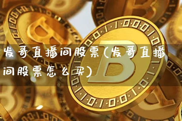 发哥直播间股票(发哥直播间股票怎么买)_https://www.huakunhengjia.com_股票资讯_第1张