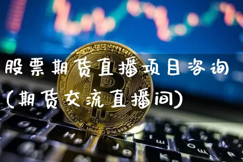 股票期货直播项目咨询(期货交流直播间)_https://www.huakunhengjia.com_期货资讯_第1张