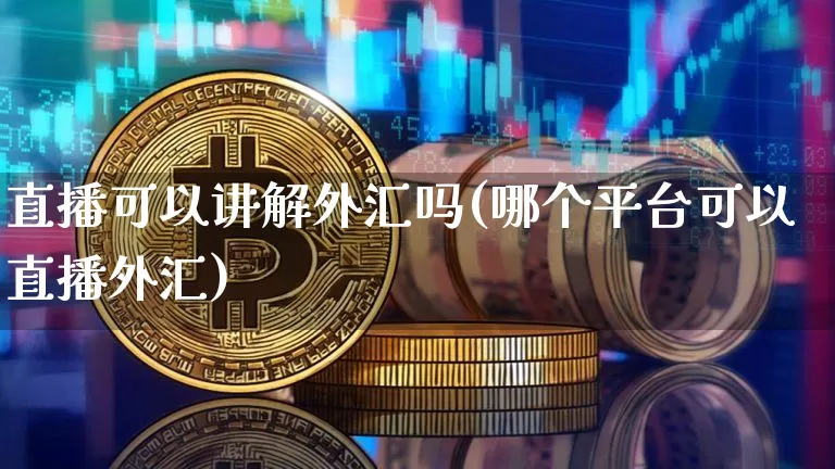 直播可以讲解外汇吗(哪个平台可以直播外汇)_https://www.huakunhengjia.com_财经资讯_第1张