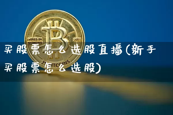 买股票怎么选股直播(新手买股票怎么选股)_https://www.huakunhengjia.com_期货资讯_第1张