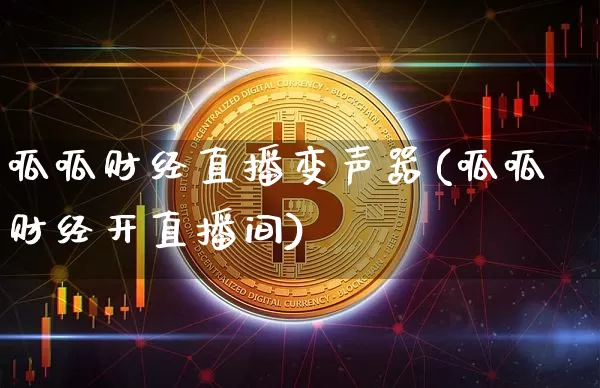 呱呱财经直播变声器(呱呱财经开直播间)_https://www.huakunhengjia.com_期货资讯_第1张