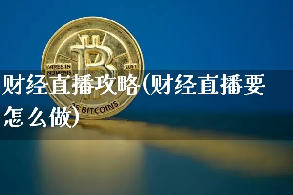 财经直播攻略(财经直播要怎么做)_https://www.huakunhengjia.com_财经资讯_第1张