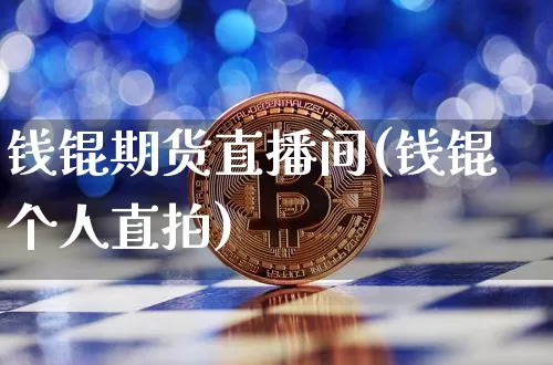 钱锟期货直播间(钱锟个人直拍)_https://www.huakunhengjia.com_股票资讯_第1张