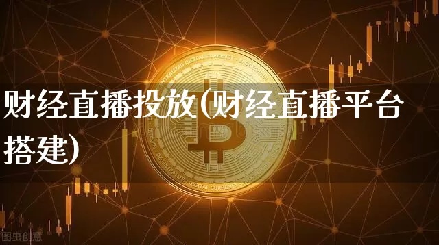 财经直播投放(财经直播平台搭建)_https://www.huakunhengjia.com_金融资讯_第1张