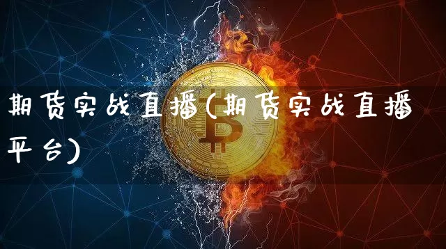 期货实战直播(期货实战直播平台)_https://www.huakunhengjia.com_股票资讯_第1张