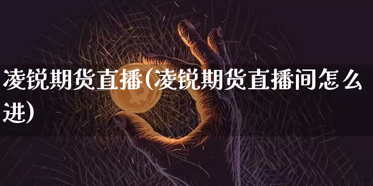 凌锐期货直播(凌锐期货直播间怎么进)_https://www.huakunhengjia.com_股票资讯_第1张