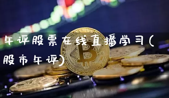午评股票在线直播学习(股市午评)_https://www.huakunhengjia.com_股票资讯_第1张