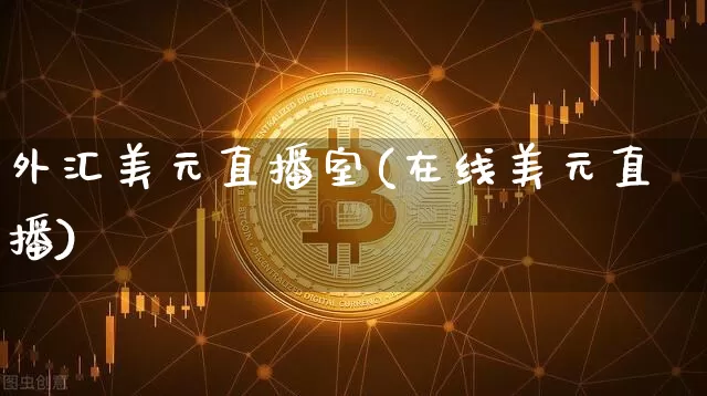 外汇美元直播室(在线美元直播)_https://www.huakunhengjia.com_股票资讯_第1张