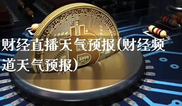 财经直播天气预报(财经频道天气预报)_https://www.huakunhengjia.com_金融资讯_第1张