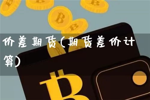 价差期货(期货差价计算)_https://www.huakunhengjia.com_期货资讯_第1张