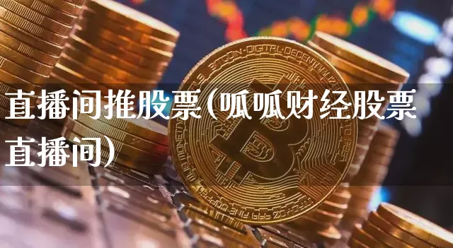 直播间推股票(呱呱财经股票直播间)_https://www.huakunhengjia.com_财经资讯_第1张
