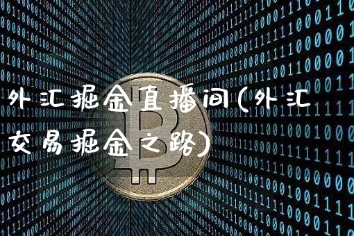 外汇掘金直播间(外汇交易掘金之路)_https://www.huakunhengjia.com_财经资讯_第1张