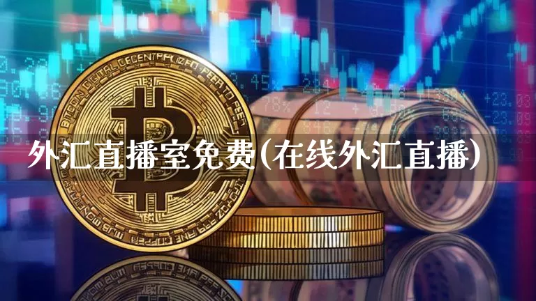 外汇直播室免费(在线外汇直播)_https://www.huakunhengjia.com_金融资讯_第1张