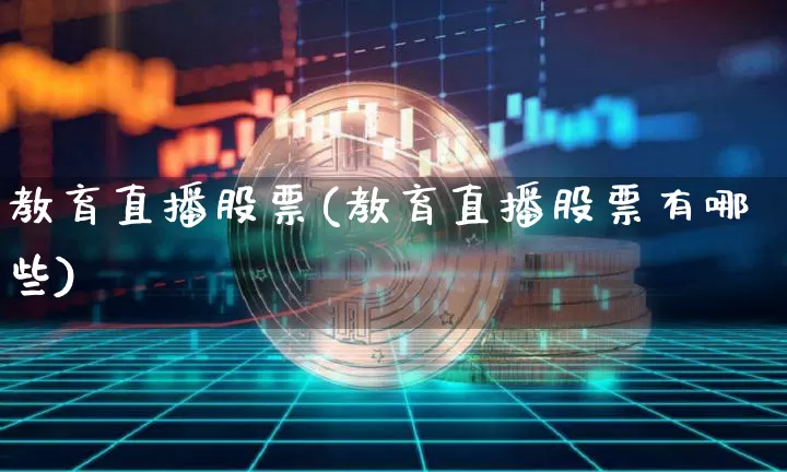 教育直播股票(教育直播股票有哪些)_https://www.huakunhengjia.com_期货资讯_第1张