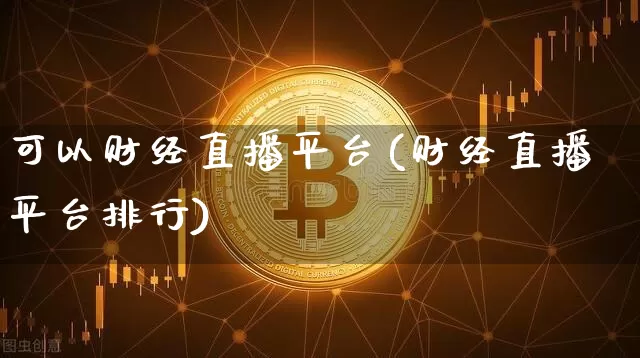 可以财经直播平台(财经直播平台排行)_https://www.huakunhengjia.com_期货资讯_第1张