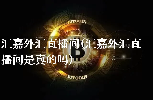 汇嘉外汇直播间(汇嘉外汇直播间是真的吗)_https://www.huakunhengjia.com_期货资讯_第1张