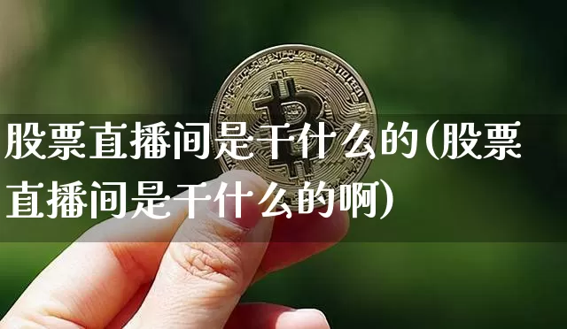 股票直播间是干什么的(股票直播间是干什么的啊)_https://www.huakunhengjia.com_期货资讯_第1张