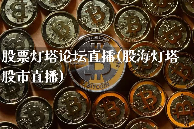 股票灯塔论坛直播(股海灯塔股市直播)_https://www.huakunhengjia.com_期货资讯_第1张