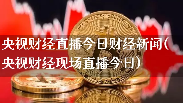 央视财经直播今日财经新闻(央视财经现场直播今日)_https://www.huakunhengjia.com_财经资讯_第1张