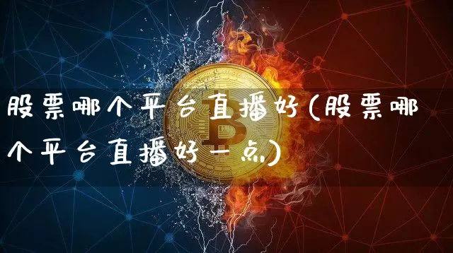 股票哪个平台直播好(股票哪个平台直播好一点)_https://www.huakunhengjia.com_期货资讯_第1张