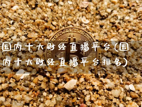 国内十大财经直播平台(国内十大财经直播平台排名)_https://www.huakunhengjia.com_财经资讯_第1张