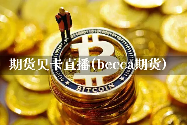 期货贝卡直播(becca期货)_https://www.huakunhengjia.com_财经资讯_第1张
